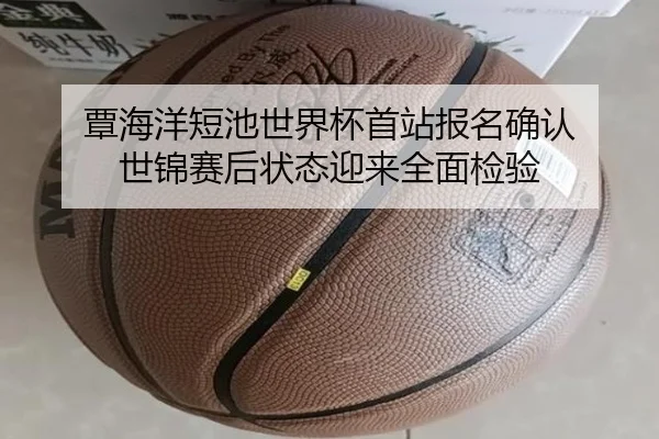 覃海洋短池世界杯首站报名确认 世锦赛后状态迎来全面检验（HOSPORTS）